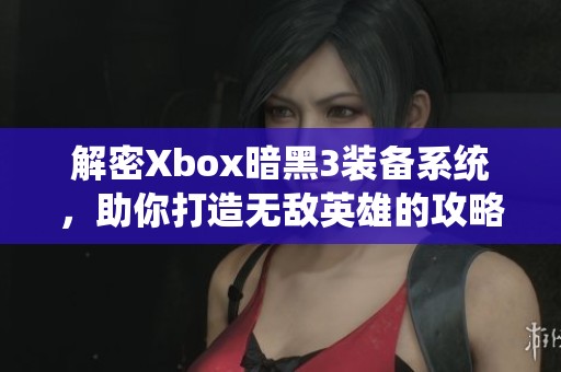 解密Xbox暗黑3装备系统，助你打造无敌英雄的攻略宝典