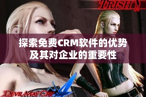 探索免费CRM软件的优势及其对企业的重要性