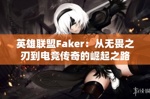 英雄联盟Faker：从无畏之刃到电竞传奇的崛起之路