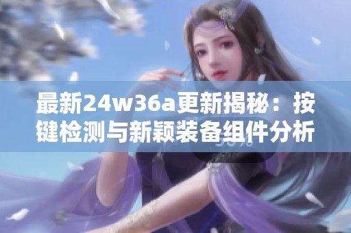 最新24w36a更新揭秘：按键检测与新颖装备组件分析