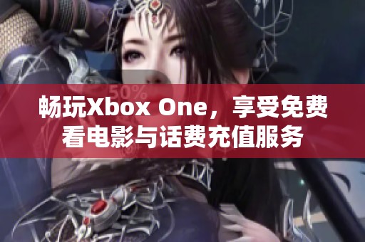 畅玩Xbox One，享受免费看电影与话费充值服务