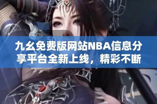 九幺免费版网站NBA信息分享平台全新上线，精彩不断！