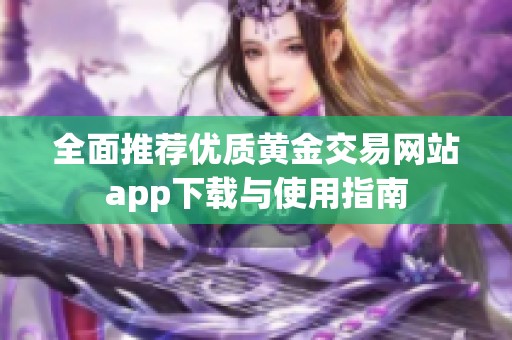 全面推荐优质黄金交易网站app下载与使用指南