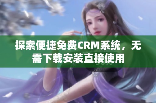 探索便捷免费CRM系统，无需下载安装直接使用