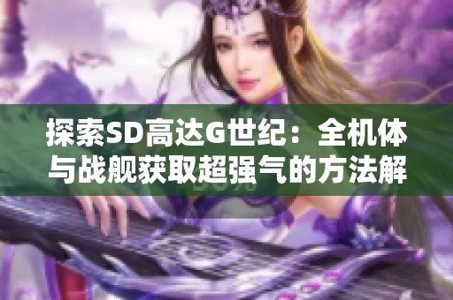 探索SD高达G世纪：全机体与战舰获取超强气的方法解析