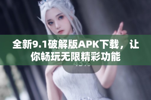 全新9.1破解版APK下载，让你畅玩无限精彩功能