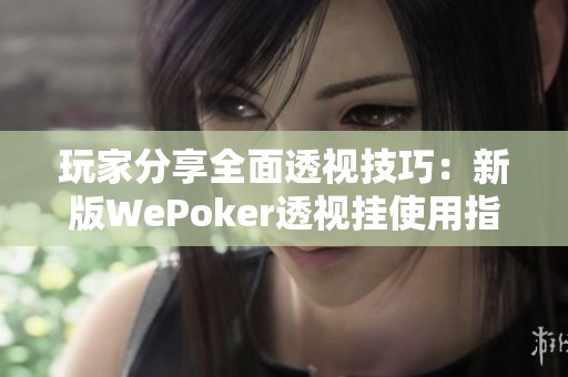 玩家分享全面透视技巧：新版WePoker透视挂使用指南