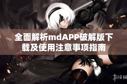 全面解析mdAPP破解版下载及使用注意事项指南