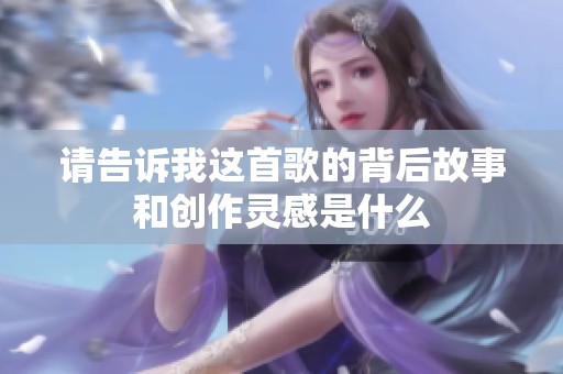 请告诉我这首歌的背后故事和创作灵感是什么