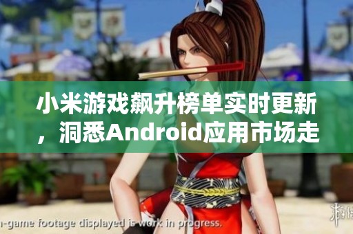 小米游戏飙升榜单实时更新，洞悉Android应用市场走势