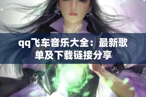 qq飞车音乐大全：最新歌单及下载链接分享