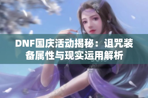 DNF国庆活动揭秘：诅咒装备属性与现实运用解析