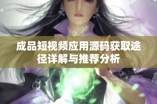 成品短视频应用源码获取途径详解与推荐分析