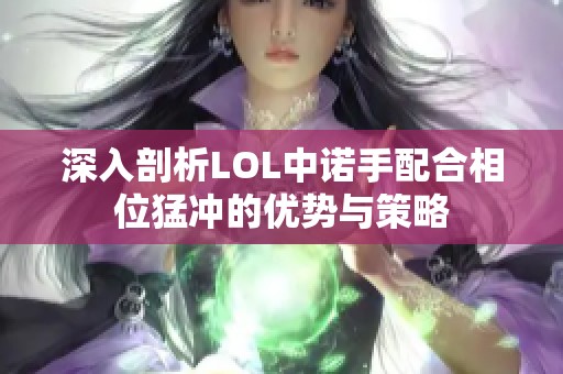 深入剖析LOL中诺手配合相位猛冲的优势与策略