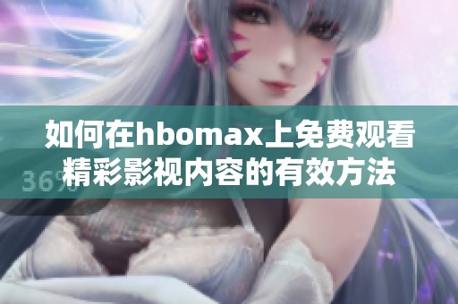 如何在hbomax上免费观看精彩影视内容的有效方法