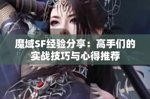 魔域SF经验分享：高手们的实战技巧与心得推荐