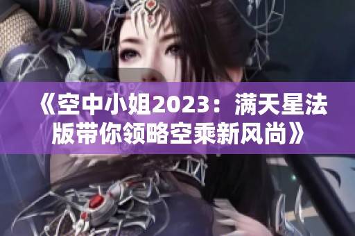 《空中小姐2023：满天星法版带你领略空乘新风尚》