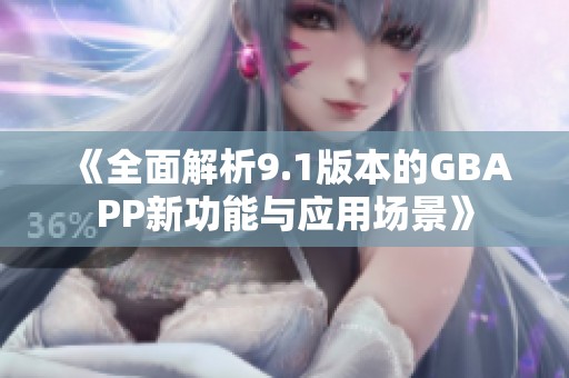 《全面解析9.1版本的GBAPP新功能与应用场景》