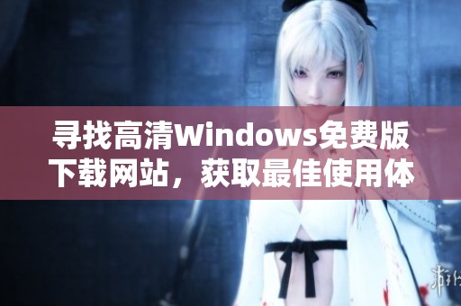 寻找高清Windows免费版下载网站，获取最佳使用体验