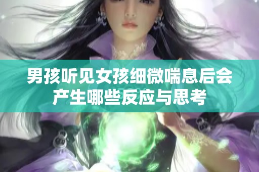 男孩听见女孩细微喘息后会产生哪些反应与思考