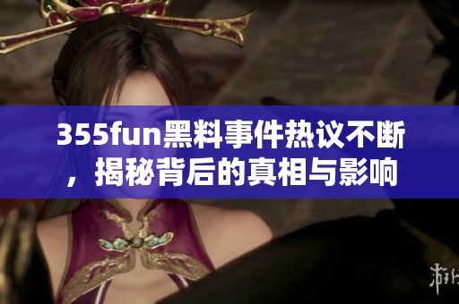 355fun黑料事件热议不断，揭秘背后的真相与影响