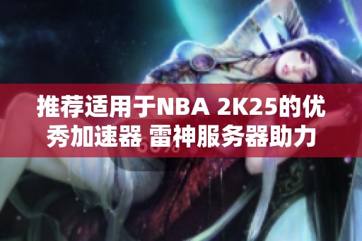 推荐适用于NBA 2K25的优秀加速器 雷神服务器助力XBOX畅玩