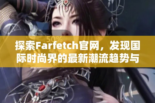 探索Farfetch官网，发现国际时尚界的最新潮流趋势与经典单品