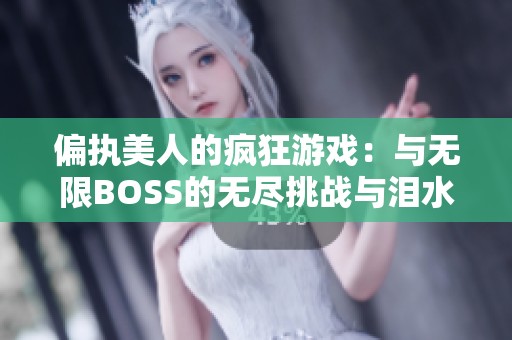 偏执美人的疯狂游戏：与无限BOSS的无尽挑战与泪水