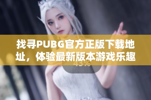 找寻PUBG官方正版下载地址，体验最新版本游戏乐趣