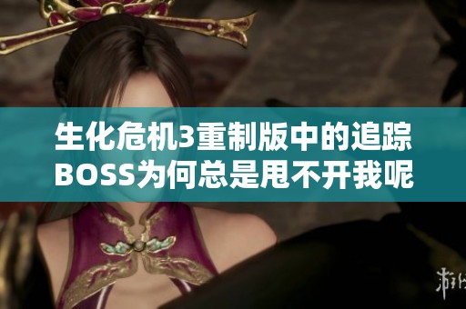 生化危机3重制版中的追踪BOSS为何总是甩不开我呢