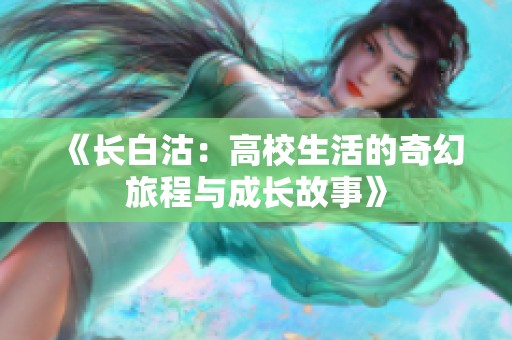 《长白沽：高校生活的奇幻旅程与成长故事》