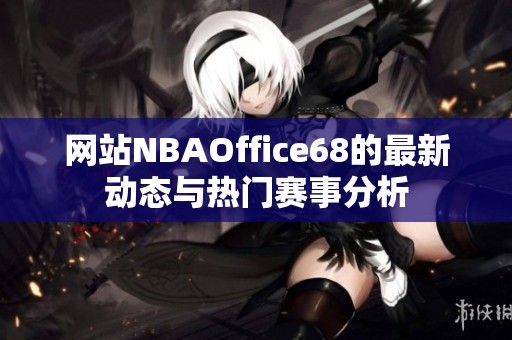 网站NBAOffice68的最新动态与热门赛事分析