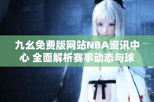 九幺免费版网站NBA资讯中心 全面解析赛事动态与球员信息