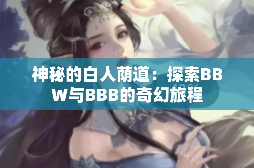 神秘的白人荫道：探索BBW与BBB的奇幻旅程