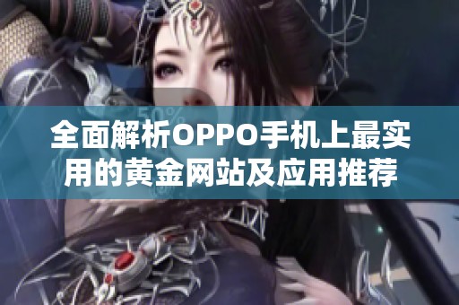 全面解析OPPO手机上最实用的黄金网站及应用推荐