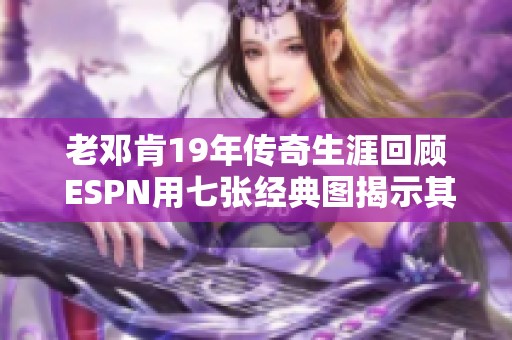 老邓肯19年传奇生涯回顾 ESPN用七张经典图揭示其伟大时刻