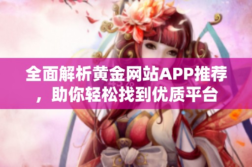 全面解析黄金网站APP推荐，助你轻松找到优质平台