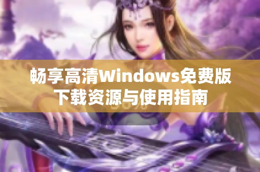 畅享高清Windows免费版下载资源与使用指南