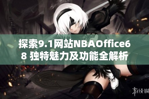 探索9.1网站NBAOffice68 独特魅力及功能全解析