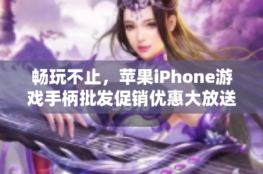 畅玩不止，苹果iPhone游戏手柄批发促销优惠大放送