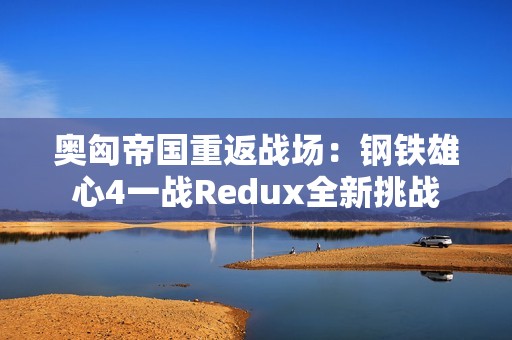 奥匈帝国重返战场：钢铁雄心4一战Redux全新挑战