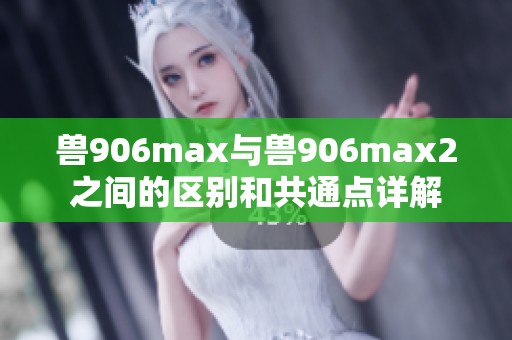 兽906max与兽906max2之间的区别和共通点详解