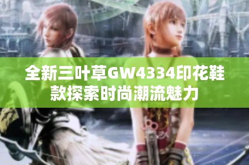 全新三叶草GW4334印花鞋款探索时尚潮流魅力