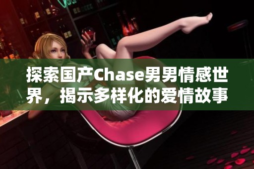 探索国产Chase男男情感世界，揭示多样化的爱情故事