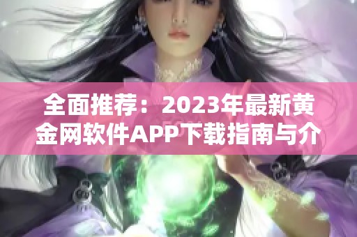 全面推荐：2023年最新黄金网软件APP下载指南与介绍