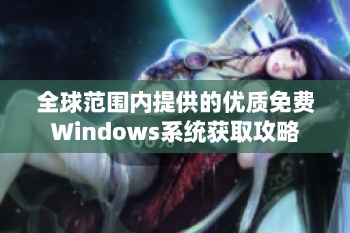 全球范围内提供的优质免费Windows系统获取攻略