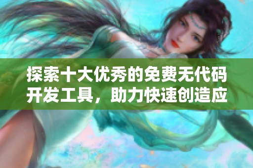 探索十大优秀的免费无代码开发工具，助力快速创造应用