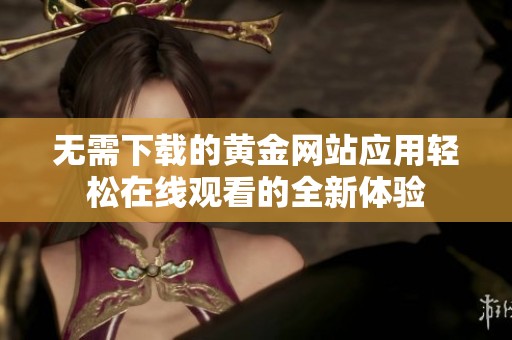 无需下载的黄金网站应用轻松在线观看的全新体验