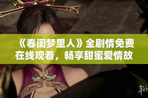 《春闺梦里人》全剧情免费在线观看，畅享甜蜜爱情故事