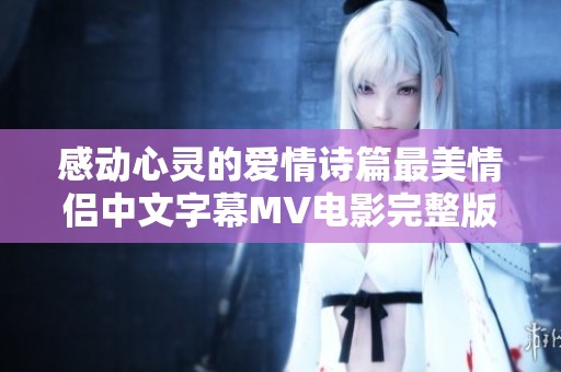 感动心灵的爱情诗篇最美情侣中文字幕MV电影完整版